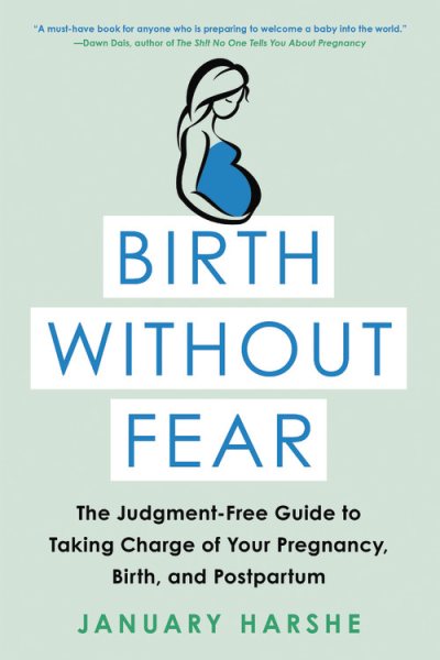 Birth Without Fear: The Judgment-Free Guide to Taking Charge of Your Pregnancy, Birth, and Postpartum