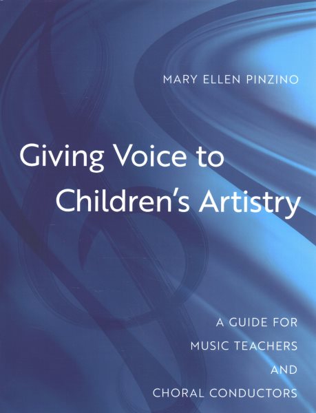 Giving Voice to Children's Artistry: A Guide for Music Teachers and Choral Conductors
