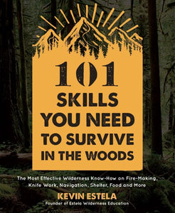 101 Skills You Need to Survive in the Woods: The Most Effective Wilderness Know-How on Fire-Making, Knife Work, Navigation, Shelter, Food and More