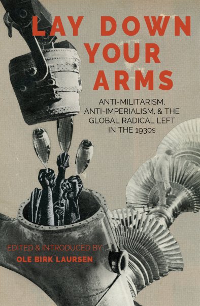 Lay Down Your Arms: Anti-Militarism, Anti-Imperialism, and the Global Radical Left in the 1930s