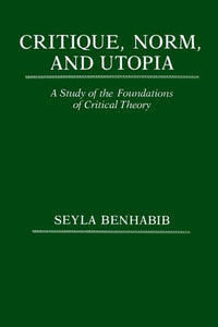 Critique, Norm, and Utopia: A Study of the Foundations of Critical Theory