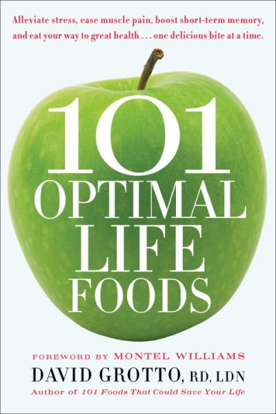 101 Optimal Life Foods: Alleviate Stress, Ease Muscle Pain, Boost Short-Term Memory, and Eat Your Way toGreat Health...One Delicious Bite at a Time