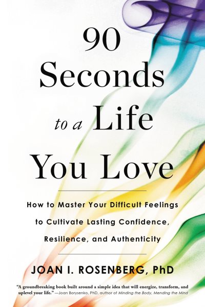 90 Seconds to a Life You Love: How to Master Your Difficult Feelings to Cultivate Lasting Confidence, Resilience, and Authenticity