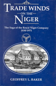 Trade Winds on the Niger: Saga of the Royal Niger Company, 1830-1971