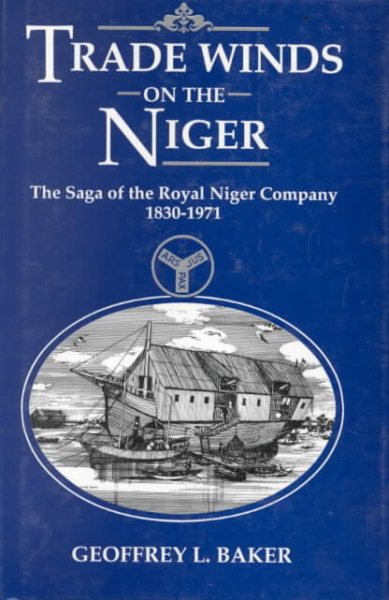 Trade Winds on the Niger: Saga of the Royal Niger Company, 1830-1971