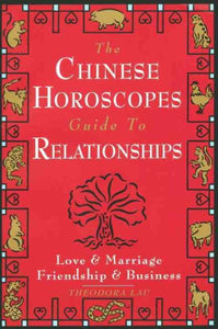 The Chinese Horoscopes Guide to Relationships: Love and Marriage, Friendship and Business