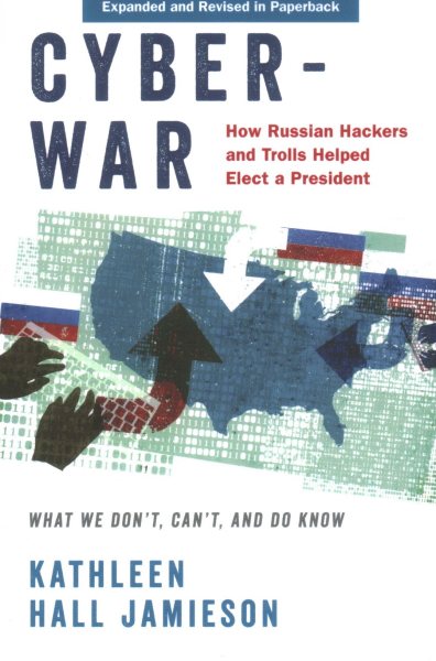 Cyberwar: How Russian Hackers and Trolls Helped Elect a President: What We Don't, Can't, and Do Know (Revised) (Revised)