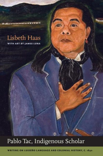 Pablo Tac, Indigenous Scholar: Writing on Luiseño Language and Colonial History, C.1840 (First Edition, Including the Complete Manuscript of Pablo Tac
