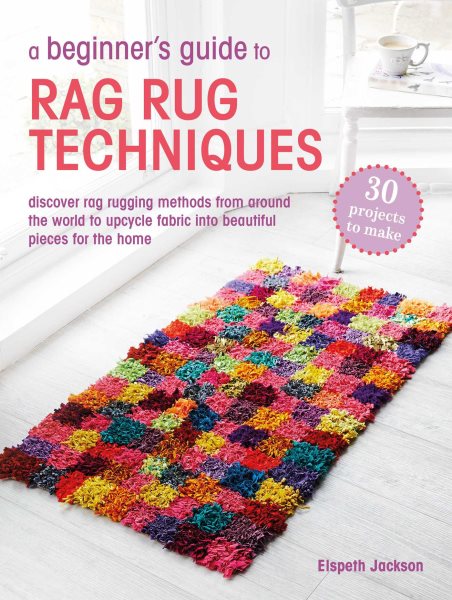 A Beginner's Guide to Rag Rug Techniques: Discover rag rugging methods from around the world to upcycle fabric into beautiful pieces for the home