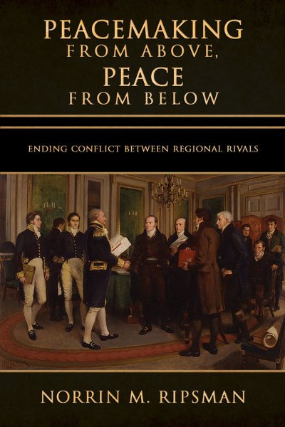 Peacemaking from Above, Peace from Below: Ending Conflict Between Regional Rivals