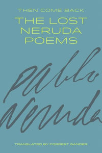 Then Come Back: The Lost Neruda Poems