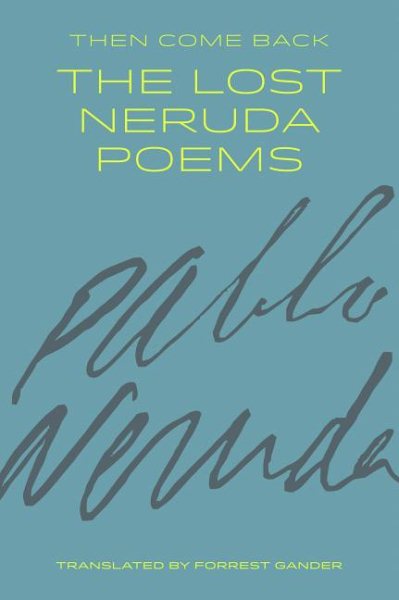 Then Come Back: The Lost Neruda Poems