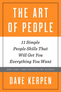 The Art of People: 11 Simple People Skills That Will Get You Everything You Want