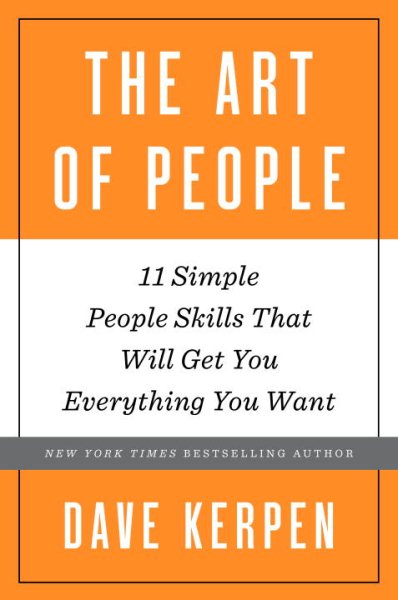 The Art of People: 11 Simple People Skills That Will Get You Everything You Want