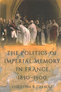The Politics of Imperial Memory in France, 1850-1900