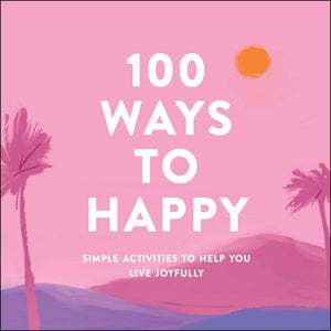 100 Ways to Happy: Simple Activities to Help You Live Joyfully