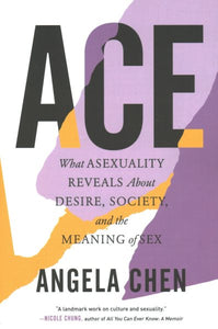 Ace: What Asexuality Reveals About Desire, Society, and the Meaning of Sex