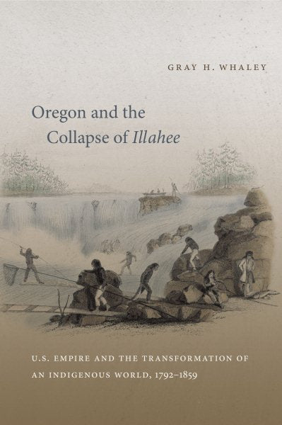 Oregon and the Collapse of Illahee: U.S. Empire and the Transformation of an Indigenous World, 1792-1859