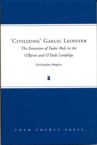 'Civilizing' Gaelic Leinster: The Extension of Tudor Rule in the O'Byrne & O'Toole Lordships