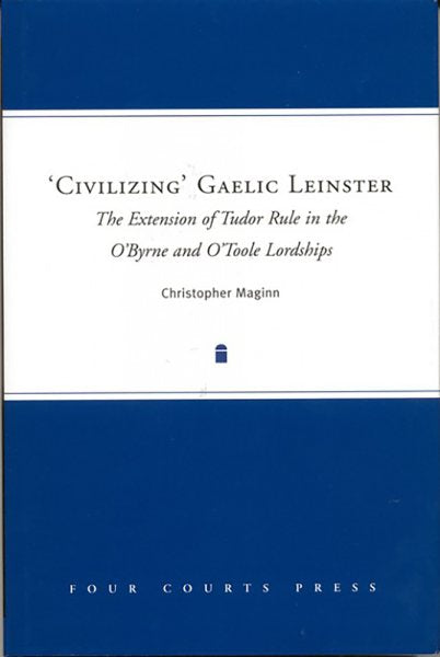 'Civilizing' Gaelic Leinster: The Extension of Tudor Rule in the O'Byrne & O'Toole Lordships