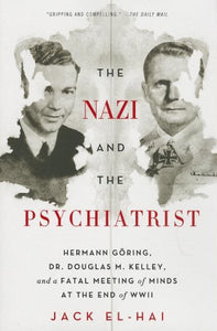 The Nazi and the Psychiatrist: Hermann Göring, Dr. Douglas M. Kelley, and a Fatal Meeting of Minds at the End of WWII