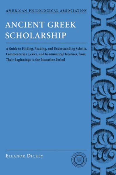 Ancient Greek Scholarship: A Guide to Finding, Reading, and Understanding Scholia, Commentaries, Lexica, and Grammatiacl Treatises, from Their Be