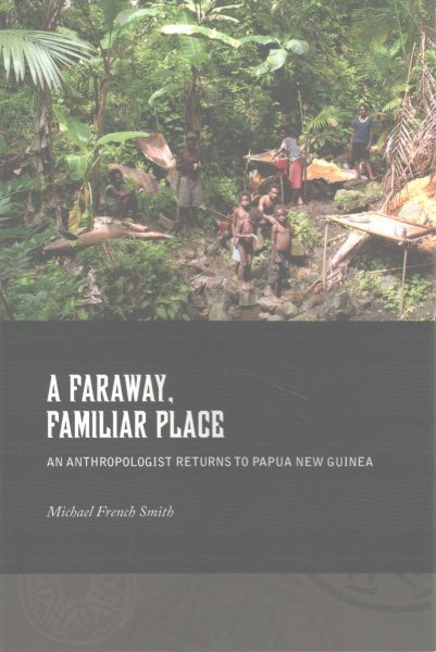 A Faraway, Familiar Place: An Anthropologist Returns to Papua New Guinea