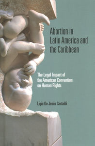 Abortion in Latin America and the Caribbean: The Legal Impact of the American Convention on Human Rights