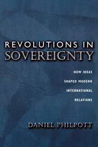 Revolutions in Sovereignty: How Ideas Shaped Modern International Relations