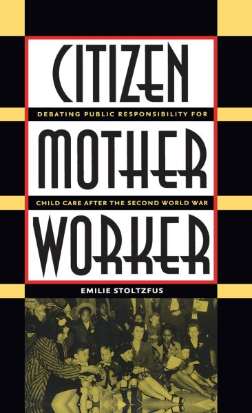 Citizen, Mother, Worker: Debating Public Responsibility for Child Care After the Second World War