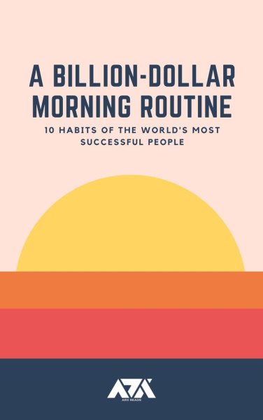 A Billion-Dollar Morning Routine: 10 Habits of the World's Most Successful People