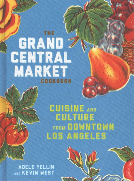 The Grand Central Market Cookbook: Cuisine and Culture from Downtown Los Angeles