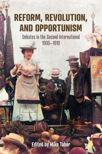 Reform, Revolution, and Opportunism: Debates in the Second International, 1900-1910