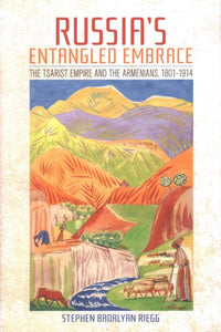 Russia's Entangled Embrace: The Tsarist Empire and the Armenians, 1801-1914