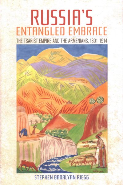 Russia's Entangled Embrace: The Tsarist Empire and the Armenians, 1801-1914