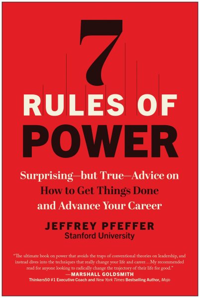 7 Rules of Power: Surprising--but True--Advice on How to Get Things Done and Advance Your Career