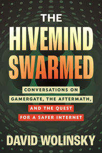 The Hivemind Swarmed: Conversations on Gamergate, the Aftermath, and the Quest for a Safer Internet