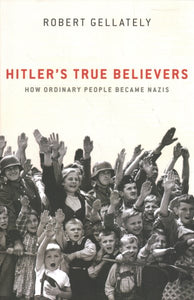 Hitler's True Believers: How Ordinary People Became Nazis