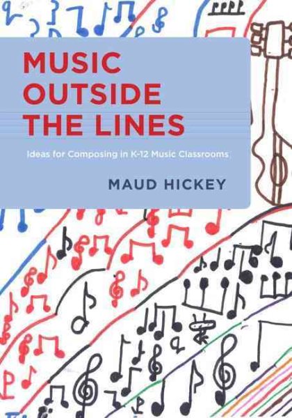 Music Outside the Lines: Ideas for Composing Music in K-12 Music Classrooms