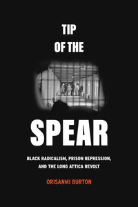 Tip of the Spear: Black Radicalism, Prison Repression, and the Long Attica Revolt