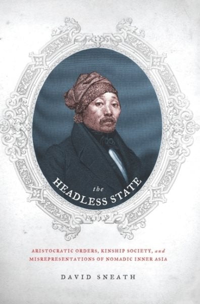 The Headless State: Aristocratic Orders, Kinship Society, & Misrepresentations of Nomadic Inner Asia