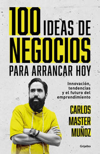 100 ideas de negocio para arrancar hoy: Innovación, tendencias y el futuro del e mprendimiento / 100 Business Ideas to Get started Today