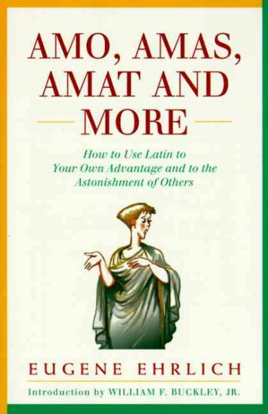 Amo, Amas, Amat and More: How to Use Latin to Your Own Advantage and to the Astonishment of Others