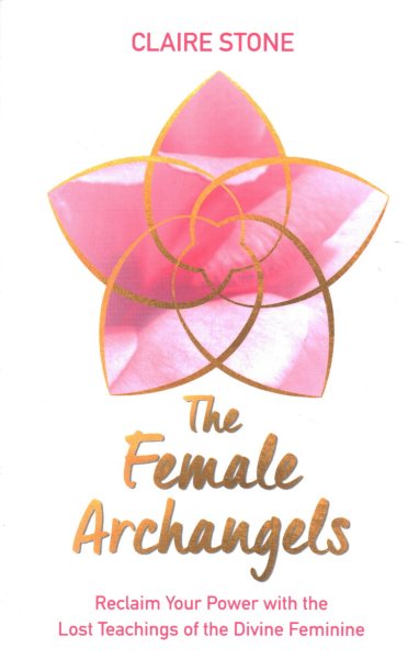 The Female Archangels: Reclaim Your Power with the Lost Teachings of the Divine Feminine