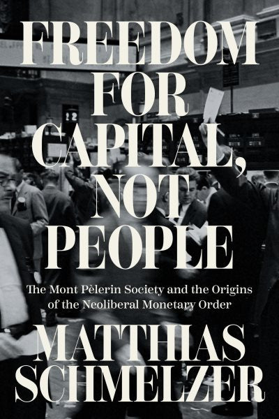 Freedom for Capital, Not People: The Mont Pèlerin Society and the Origins of the Neoliberal Monetary Order