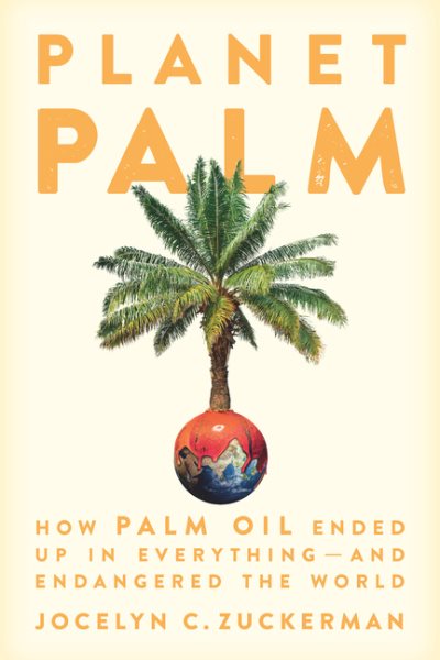 Planet Palm: How Palm Oil Ended Up in Everything--And Endangered the World