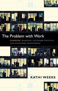 Das Problem mit der Arbeit: Feminismus, Marxismus, Anti-Arbeitspolitik und Post-Arbeits-Vorstellungen