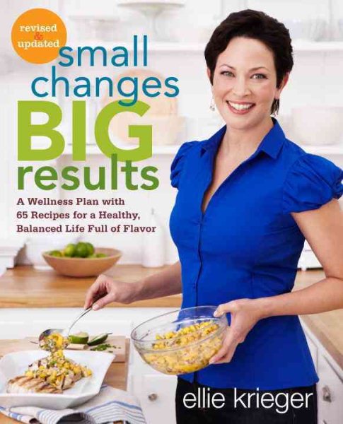 Small Changes, Big Results, Revised and Updated: A Wellness Plan with 65 Recipes for a Healthy, Balanced Life Full of Flavor: A Cookbook