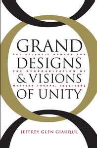 Grand Designs and Visions of Unity: The Atlantic Powers and the Reorganization of Western Europe, 1955-1963
