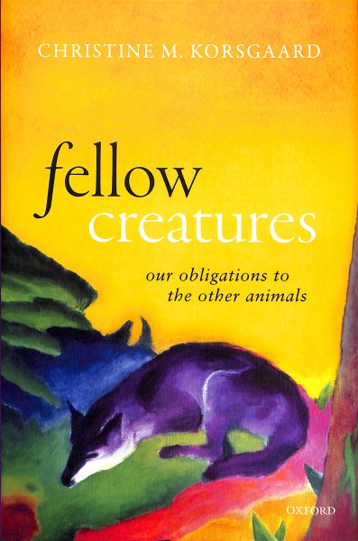 Fellow Creatures: Our Obligations to the Other Animals